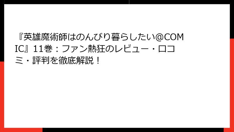 『英雄魔術師はのんびり暮らしたい@COMIC』11巻：ファン熱狂のレビュー・口コミ・評判を徹底解説！