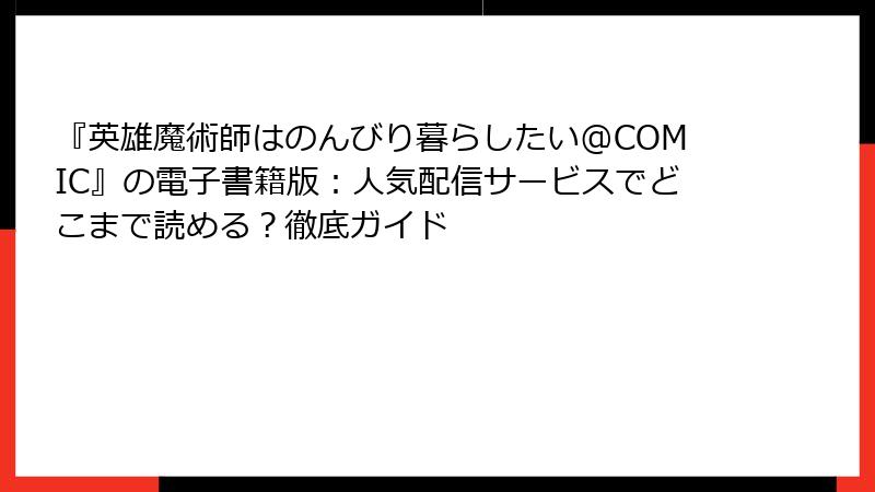『英雄魔術師はのんびり暮らしたい@COMIC』の電子書籍版：人気配信サービスでどこまで読める？徹底ガイド