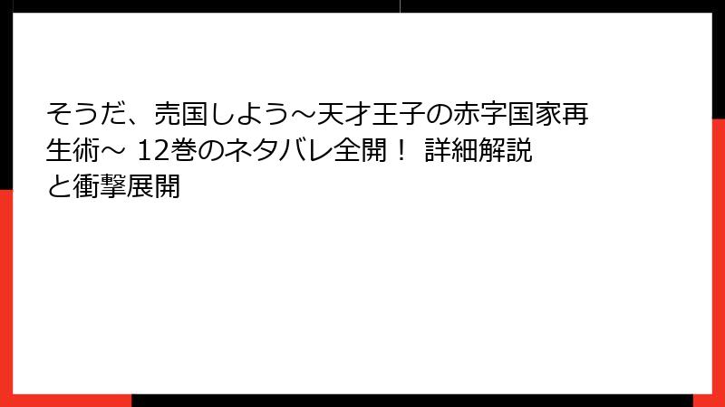 そうだ、売国しよう～天才王子の赤字国家再生術～ 12巻のネタバレ全開！ 詳細解説と衝撃展開