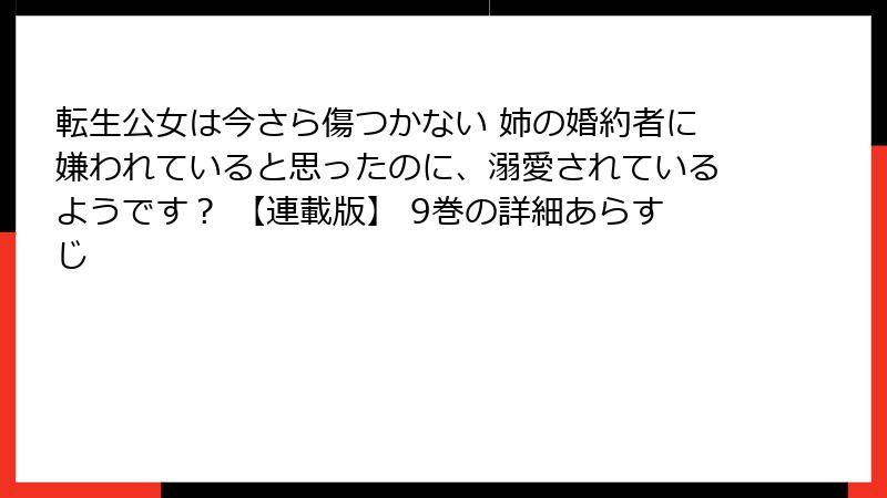 転生公女は今さら傷つかない 姉の婚約者に嫌われていると思ったのに、溺愛されているようです？ 【連載版】 9巻の詳細あらすじ