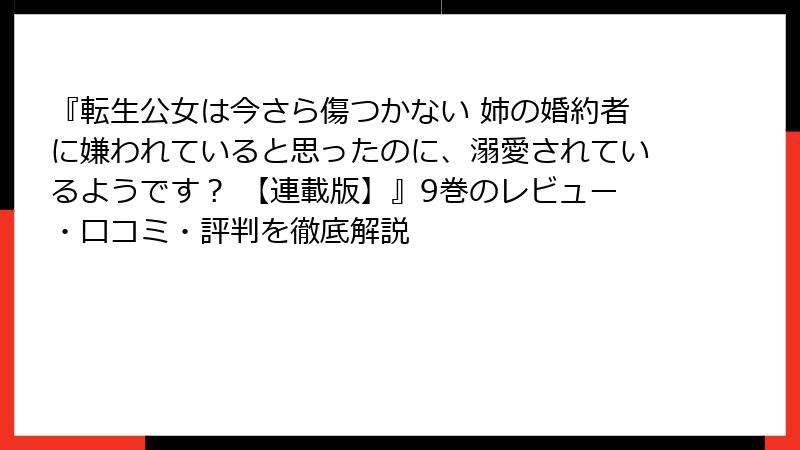 『転生公女は今さら傷つかない 姉の婚約者に嫌われていると思ったのに、溺愛されているようです？ 【連載版】』9巻のレビュー・口コミ・評判を徹底解説