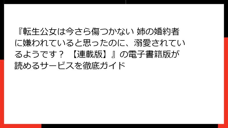 『転生公女は今さら傷つかない 姉の婚約者に嫌われていると思ったのに、溺愛されているようです？ 【連載版】』の電子書籍版が読めるサービスを徹底ガイド