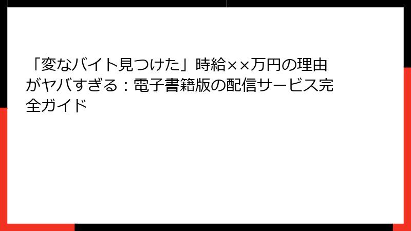 「変なバイト見つけた」時給××万円の理由がヤバすぎる：電子書籍版の配信サービス完全ガイド