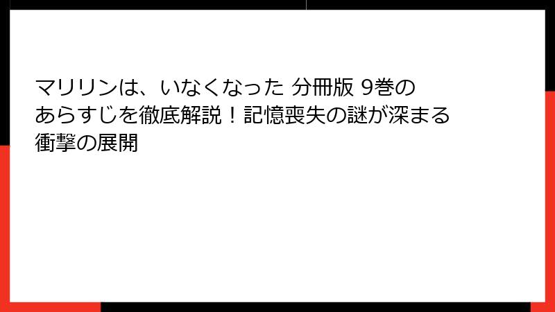マリリンは、いなくなった 分冊版 9巻のあらすじを徹底解説！記憶喪失の謎が深まる衝撃の展開