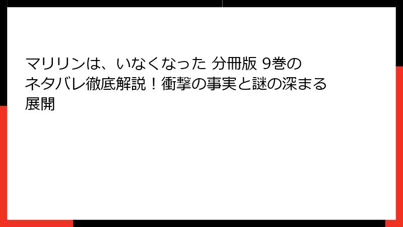 マリリンは、いなくなった 分冊版 9巻のネタバレ徹底解説！衝撃の事実と謎の深まる展開