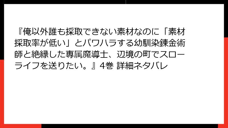 『俺以外誰も採取できない素材なのに「素材採取率が低い」とパワハラする幼馴染錬金術師と絶縁した専属魔導士、辺境の町でスローライフを送りたい。』4巻 詳細ネタバレ