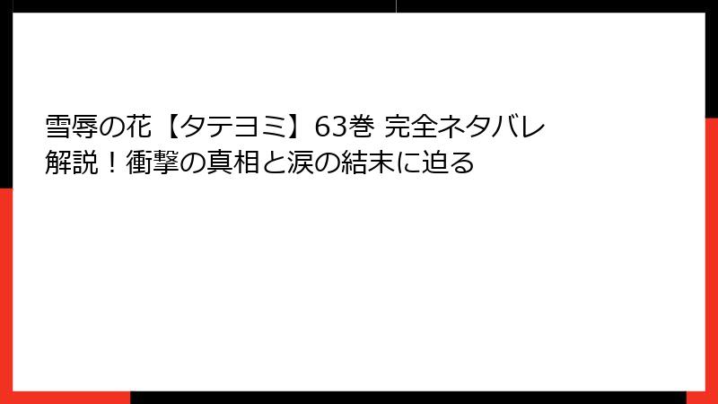 雪辱の花【タテヨミ】63巻 完全ネタバレ解説！衝撃の真相と涙の結末に迫る