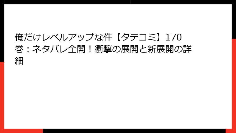 俺だけレベルアップな件【タテヨミ】170巻：ネタバレ全開！衝撃の展開と新展開の詳細