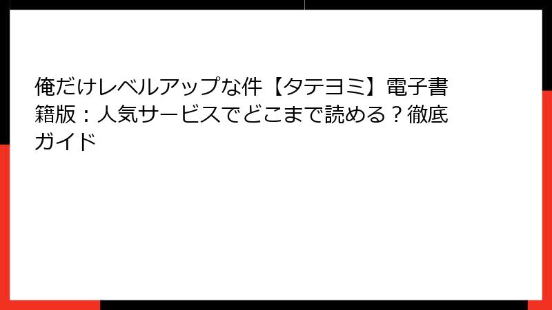 俺だけレベルアップな件【タテヨミ】電子書籍版：人気サービスでどこまで読める？徹底ガイド