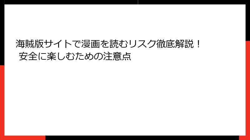 海賊版サイトで漫画を読むリスク徹底解説！ 安全に楽しむための注意点