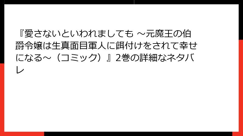 『愛さないといわれましても ～元魔王の伯爵令嬢は生真面目軍人に餌付けをされて幸せになる～（コミック）』2巻の詳細なネタバレ