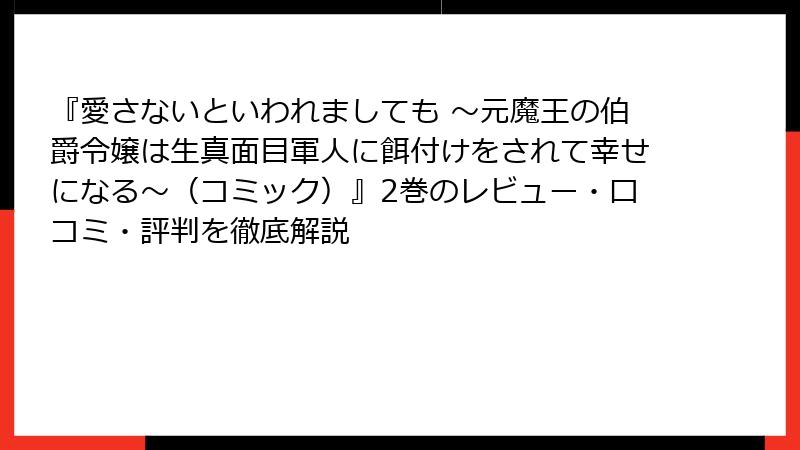 『愛さないといわれましても ～元魔王の伯爵令嬢は生真面目軍人に餌付けをされて幸せになる～（コミック）』2巻のレビュー・口コミ・評判を徹底解説
