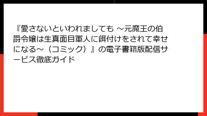 『愛さないといわれましても ～元魔王の伯爵令嬢は生真面目軍人に餌付けをされて幸せになる～（コミック）』の電子書籍版配信サービス徹底ガイド