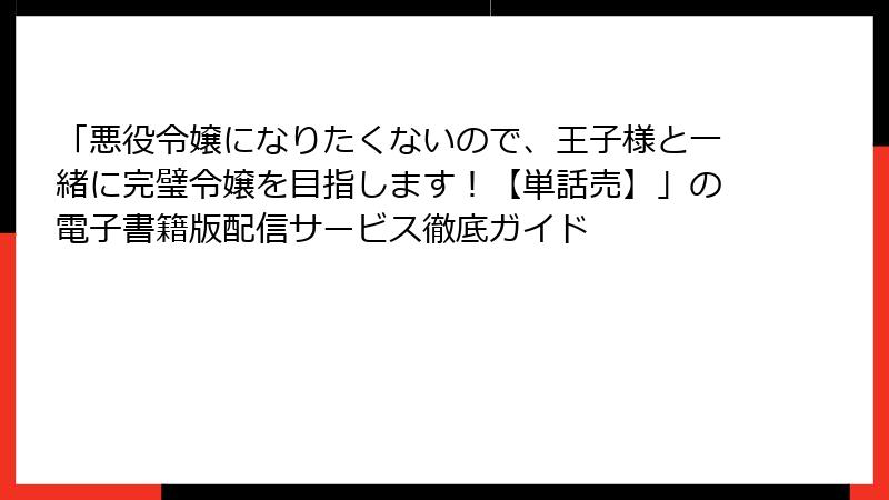 「悪役令嬢になりたくないので、王子様と一緒に完璧令嬢を目指します！【単話売】」の電子書籍版配信サービス徹底ガイド