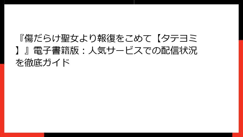 『傷だらけ聖女より報復をこめて【タテヨミ】』電子書籍版：人気サービスでの配信状況を徹底ガイド