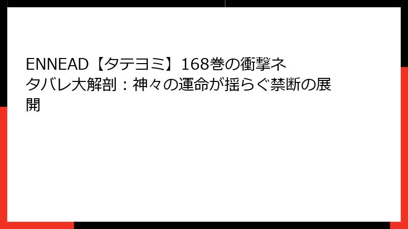 ENNEAD【タテヨミ】168巻の衝撃ネタバレ大解剖：神々の運命が揺らぐ禁断の展開