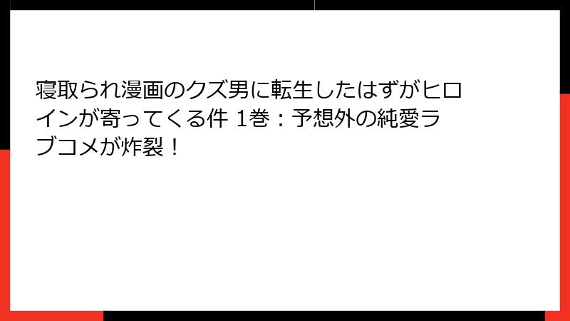 寝取られ漫画のクズ男に転生したはずがヒロインが寄ってくる件 1巻：予想外の純愛ラブコメが炸裂！
