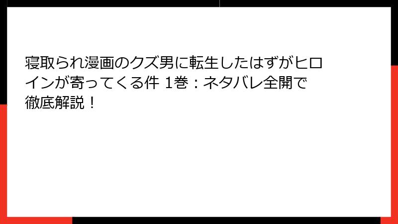 寝取られ漫画のクズ男に転生したはずがヒロインが寄ってくる件 1巻：ネタバレ全開で徹底解説！