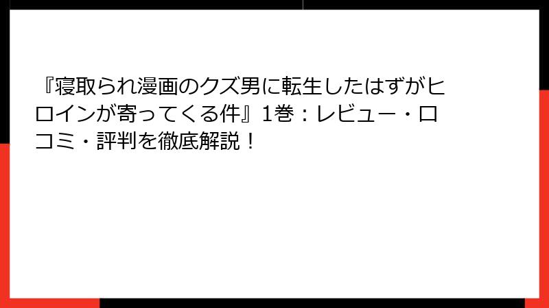 『寝取られ漫画のクズ男に転生したはずがヒロインが寄ってくる件』1巻：レビュー・口コミ・評判を徹底解説！