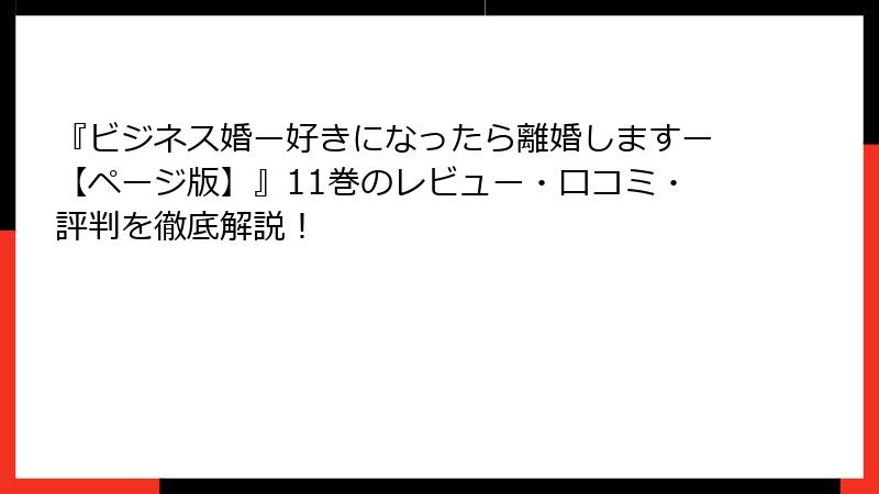 『ビジネス婚ー好きになったら離婚しますー【ページ版】』11巻のレビュー・口コミ・評判を徹底解説！