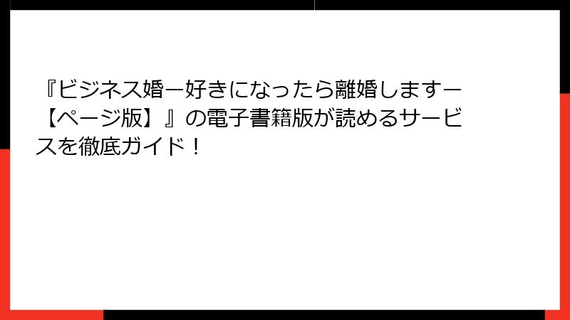 『ビジネス婚ー好きになったら離婚しますー【ページ版】』の電子書籍版が読めるサービスを徹底ガイド！