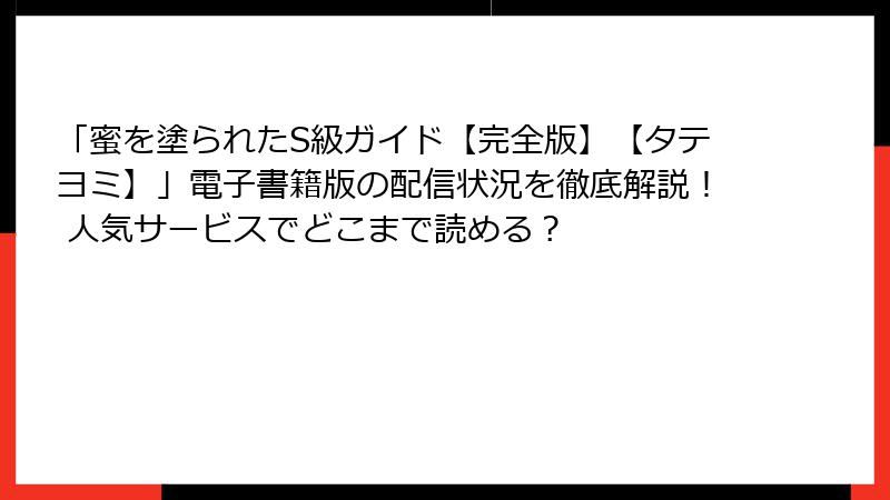 「蜜を塗られたS級ガイド【完全版】【タテヨミ】」電子書籍版の配信状況を徹底解説！ 人気サービスでどこまで読める？