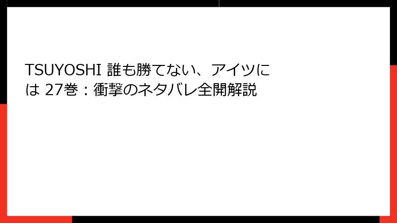 TSUYOSHI 誰も勝てない、アイツには 27巻：衝撃のネタバレ全開解説
