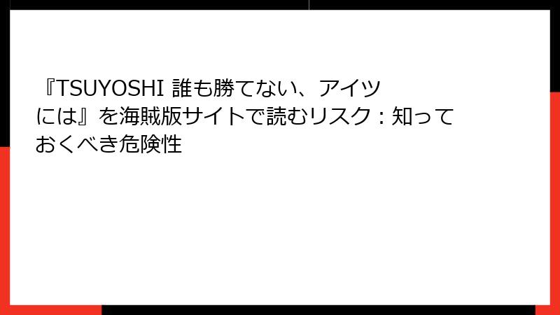 『TSUYOSHI 誰も勝てない、アイツには』を海賊版サイトで読むリスク：知っておくべき危険性