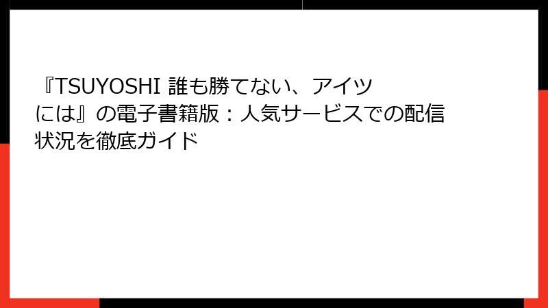 『TSUYOSHI 誰も勝てない、アイツには』の電子書籍版：人気サービスでの配信状況を徹底ガイド