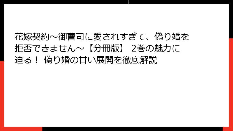 花嫁契約～御曹司に愛されすぎて、偽り婚を拒否できません～【分冊版】 2巻の魅力に迫る！ 偽り婚の甘い展開を徹底解説