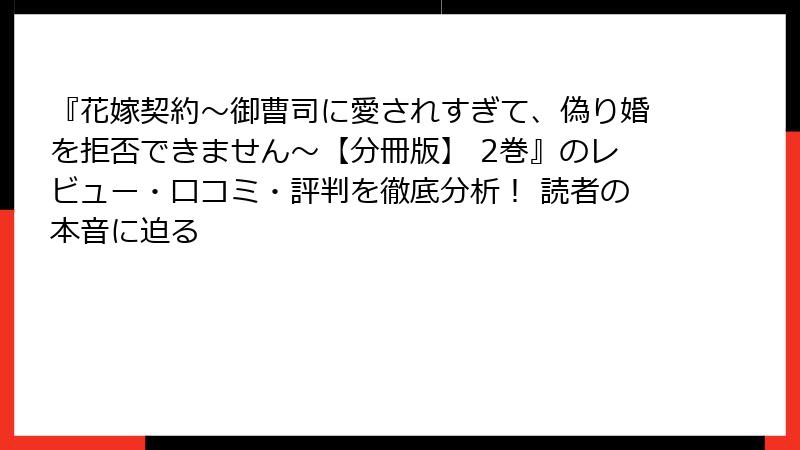『花嫁契約～御曹司に愛されすぎて、偽り婚を拒否できません～【分冊版】 2巻』のレビュー・口コミ・評判を徹底分析！ 読者の本音に迫る