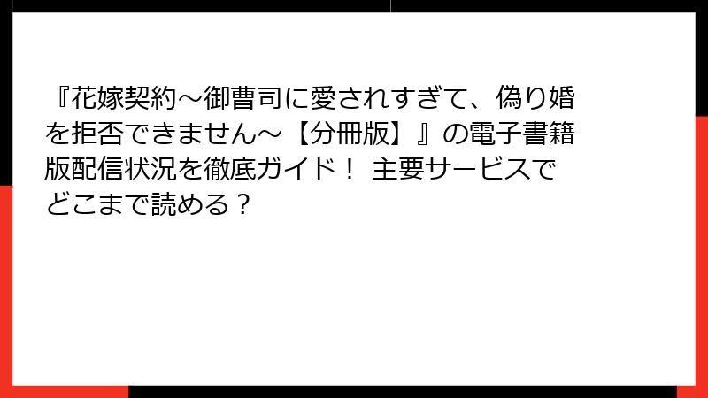 『花嫁契約～御曹司に愛されすぎて、偽り婚を拒否できません～【分冊版】』の電子書籍版配信状況を徹底ガイド！ 主要サービスでどこまで読める？
