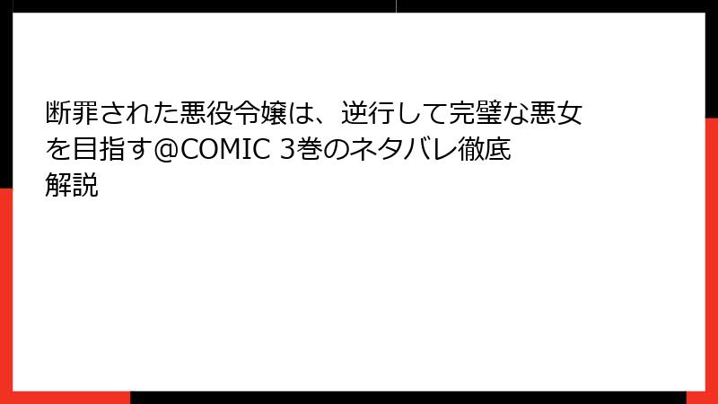 断罪された悪役令嬢は、逆行して完璧な悪女を目指す@COMIC 3巻のネタバレ徹底解説