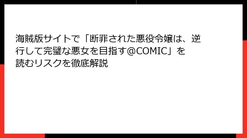 海賊版サイトで「断罪された悪役令嬢は、逆行して完璧な悪女を目指す@COMIC」を読むリスクを徹底解説