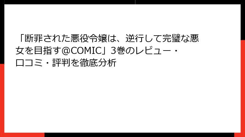 「断罪された悪役令嬢は、逆行して完璧な悪女を目指す@COMIC」3巻のレビュー・口コミ・評判を徹底分析