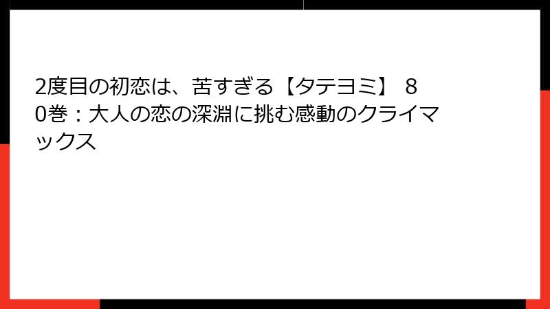 2度目の初恋は、苦すぎる【タテヨミ】 80巻：大人の恋の深淵に挑む感動のクライマックス