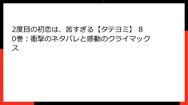 2度目の初恋は、苦すぎる【タテヨミ】 80巻：衝撃のネタバレと感動のクライマックス