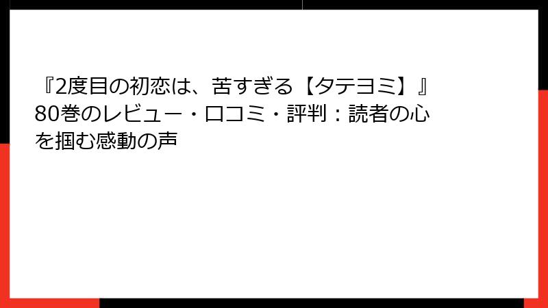 『2度目の初恋は、苦すぎる【タテヨミ】』80巻のレビュー・口コミ・評判：読者の心を掴む感動の声