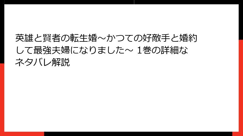 英雄と賢者の転生婚～かつての好敵手と婚約して最強夫婦になりました～ 1巻の詳細なネタバレ解説