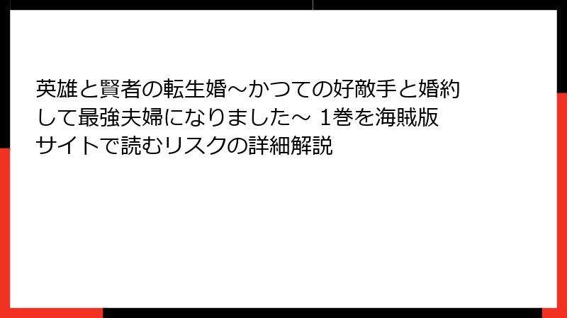 英雄と賢者の転生婚～かつての好敵手と婚約して最強夫婦になりました～ 1巻を海賊版サイトで読むリスクの詳細解説