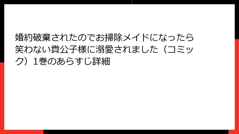 婚約破棄されたのでお掃除メイドになったら笑わない貴公子様に溺愛されました（コミック）1巻のあらすじ詳細