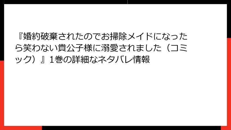 『婚約破棄されたのでお掃除メイドになったら笑わない貴公子様に溺愛されました（コミック）』1巻の詳細なネタバレ情報