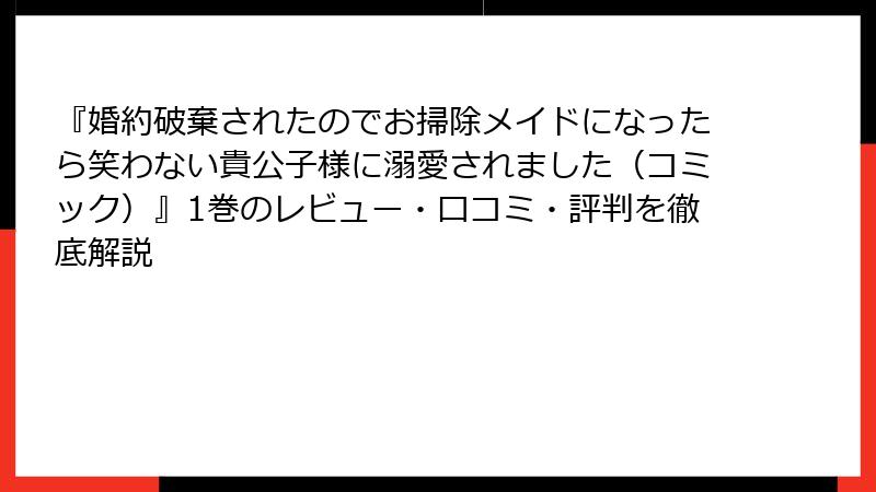 『婚約破棄されたのでお掃除メイドになったら笑わない貴公子様に溺愛されました（コミック）』1巻のレビュー・口コミ・評判を徹底解説