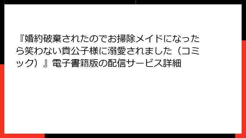 『婚約破棄されたのでお掃除メイドになったら笑わない貴公子様に溺愛されました（コミック）』電子書籍版の配信サービス詳細