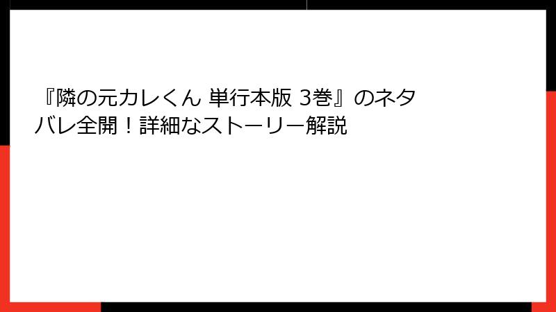 『隣の元カレくん 単行本版 3巻』のネタバレ全開！詳細なストーリー解説