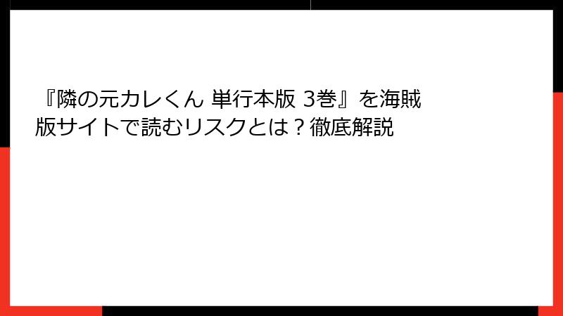 『隣の元カレくん 単行本版 3巻』を海賊版サイトで読むリスクとは？徹底解説