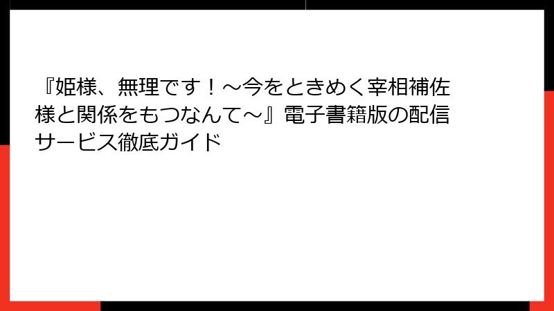 『姫様、無理です！～今をときめく宰相補佐様と関係をもつなんて～』電子書籍版の配信サービス徹底ガイド