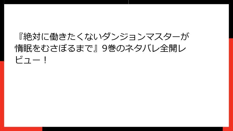 『絶対に働きたくないダンジョンマスターが惰眠をむさぼるまで』9巻のネタバレ全開レビュー！