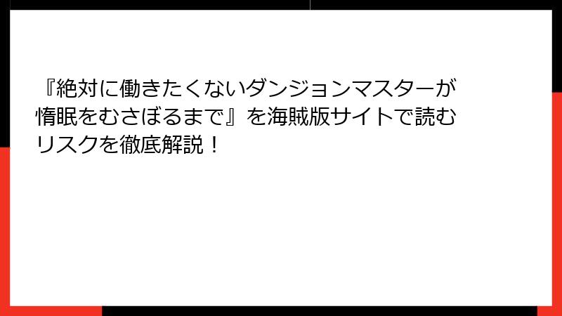 『絶対に働きたくないダンジョンマスターが惰眠をむさぼるまで』を海賊版サイトで読むリスクを徹底解説！