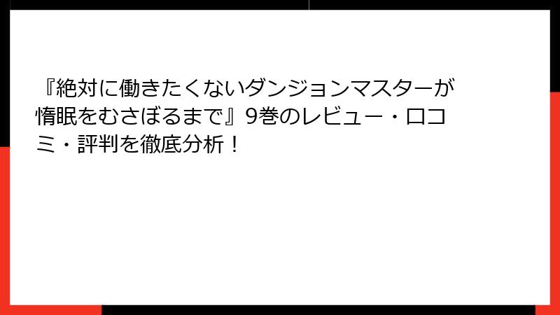 『絶対に働きたくないダンジョンマスターが惰眠をむさぼるまで』9巻のレビュー・口コミ・評判を徹底分析！